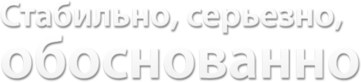 Стабильно, серьезно, обоснованно